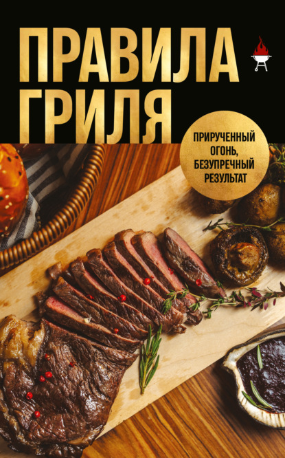 Скачать книгу Правила гриля. Прирученный огонь, безупречный результат