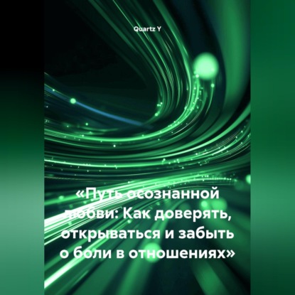Скачать книгу «Путь осознанной любви: Как доверять, открываться и забыть о боли в отношениях»