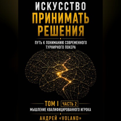 Скачать книгу ИСКУССТВО ПРИНИМАТЬ РЕШЕНИЯ. Путь к пониманию современного турнирного покера. Том 1  Часть 2. "МЫШЛЕНИЕ КВАЛИФИЦИРОВАННОГО ИГРОКА"