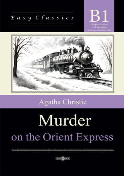 Скачать книгу Убийство в Восточном экспрессе / Murder on the Orient Express. Адаптированная книга на английском языке. Уровень B1 (Intermediate)