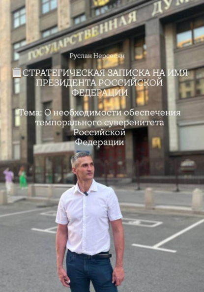 Скачать книгу СТРАТЕГИЧЕСКАЯ ЗАПИСКА НА ИМЯ ПРЕЗИДЕНТА РОССИЙСКОЙ ФЕДЕРАЦИИ Тема: О необходимости обеспечения темпорального суверенитета Российской Федерации