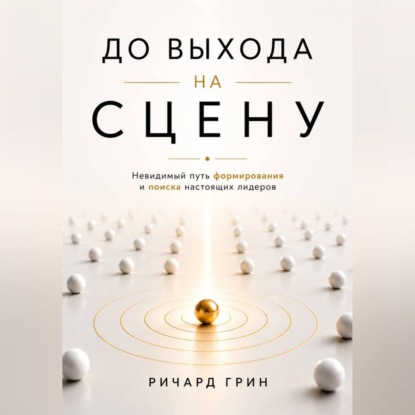 Скачать книгу До выхода на сцену. Невидимый путь формирования и поиска настоящих лидеров