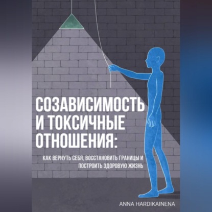 Скачать книгу Созависимость и токсичные отношения: как вернуть себя, восстановить границы и построить здоровую жизнь