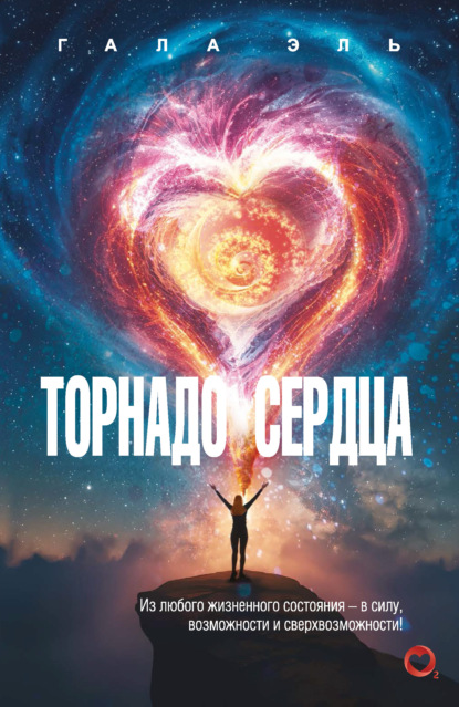 Скачать книгу Торнадо сердца. Из любого жизненного состояния – в силу, возможности и сверхвозможности!