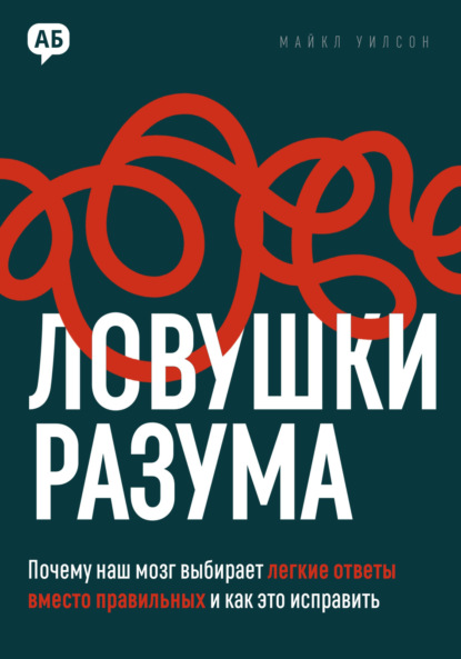 Скачать книгу Ловушки разума. Почему наш мозг выбирает легкие ответы вместо правильных и как это исправить