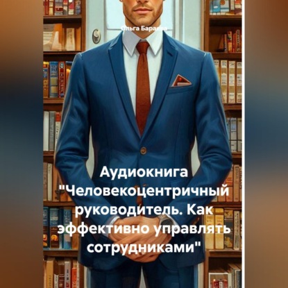 Скачать книгу Аудиокнига "Человекоцентричный руководитель. Как эффективно управлять сотрудниками"