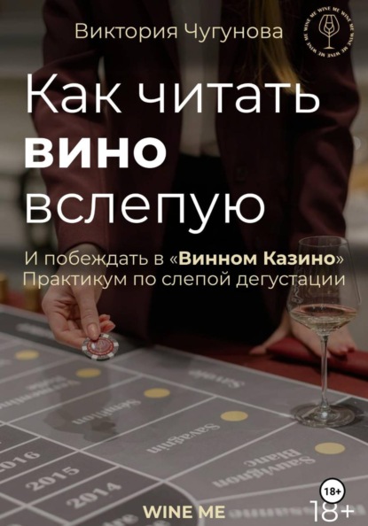 Скачать книгу Как читать вино вслепую и побеждать в "Винном Казино". Практикум по слепой дегустации.