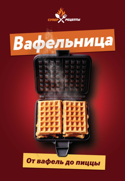 Скачать книгу Вафельница. От вафель до пиццы