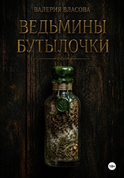 Ведьмины бутылочки. Рецепты и заговоры на все случаи жизни от Сибирской Ведьмы Валерии Власовой