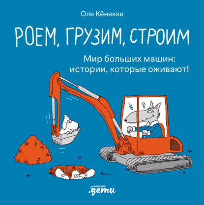 Скачать книгу Роем, грузим, строим: Мир больших машин: истории, которые оживают!