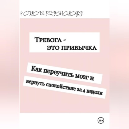 Скачать книгу Тревога - это привычка. Как переучить мозг и вернуть себе спокойствие за 4 недели