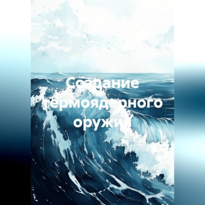 Скачать книгу Создание термоядерного оружия