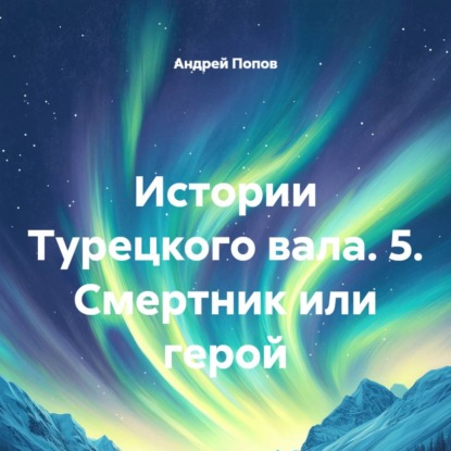 Скачать книгу Истории Турецкого вала. 5. Смертник или герой