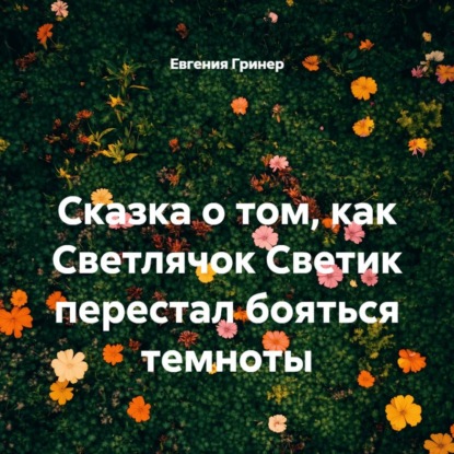 Скачать книгу Сказка о том, как Светлячок Светик перестал бояться темноты