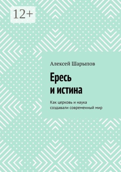 Скачать книгу Ересь и истина. Как церковь и наука создавали современный мир