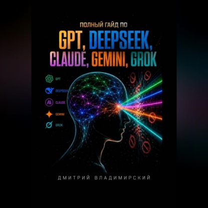 Скачать книгу Полный гайд по GPT, DeepSeek, Claude, Gemini и Grok
