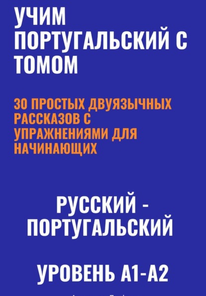 Скачать книгу Учим португальский с Томом. 30 простых двуязычных рассказов с упражнениями (A1-A2, европейский португальский)