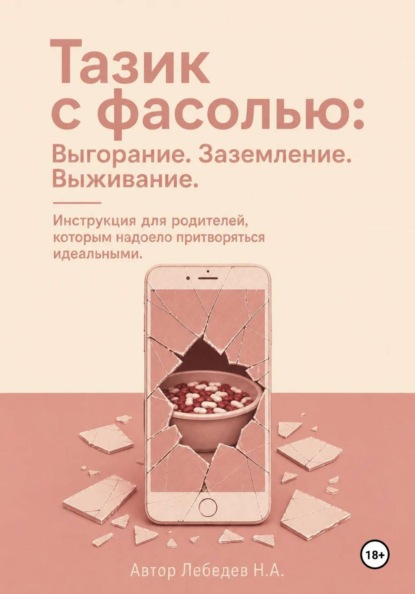 Тазик с фасолью: Выгорание. Заземление. Выживание. Инструкция для родителей, которым надоело притворяться идеальными