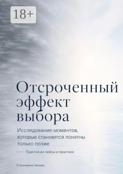 Скачать книгу Отсроченный эффект выбора. Исследование моментов, которые становятся понятны только позже. Практикум: кейсы и практики