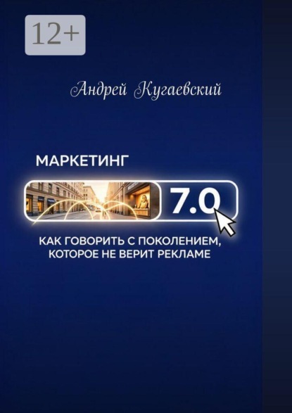 Маркетинг 7.0. Как говорить с поколением, которое не верит рекламе