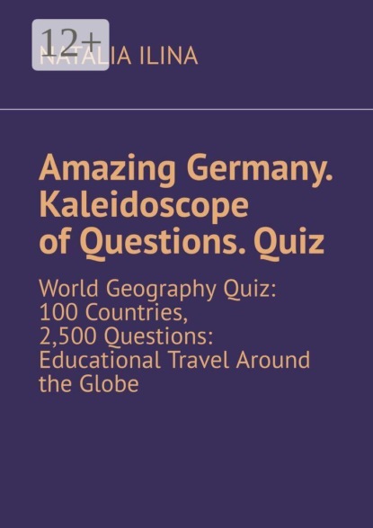 Скачать книгу Amazing Germany. Kaleidoscope of questions. Quiz. World geography quiz: 100 countries, 2,500 questions: educational travel around the globe