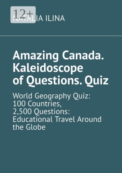 Скачать книгу Amazing Canada. Kaleidoscope of Questions. Quiz. World Geography Quiz: 100 Countries, 2,500 Questions: Educational Travel Around the Globe