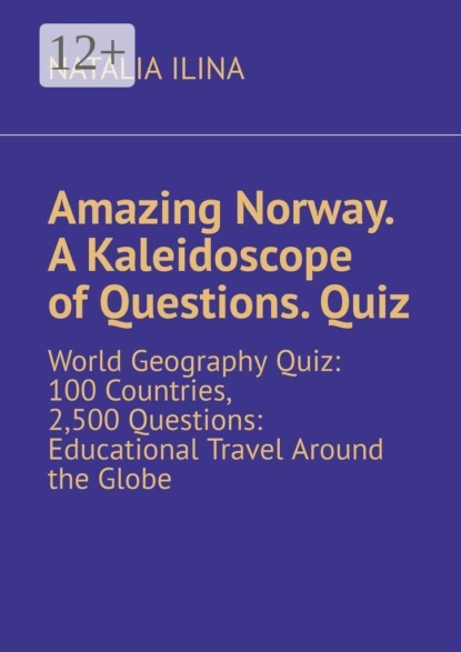 Скачать книгу Amazing Norway. A Kaleidoscope of Questions. Quiz. World Geography Quiz: 100 Countries, 2,500 Questions: Educational Travel Around the Globe