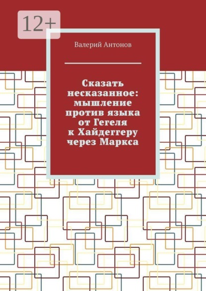 Скачать книгу Сказать несказанное: мышление против языка от Гегеля к Хайдеггеру через Маркса