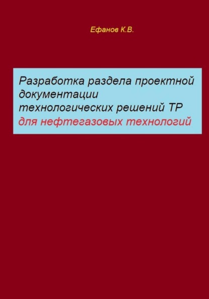 Скачать книгу Разработка раздела проектной документации технологических решений ТР для нефтегазовых технологий