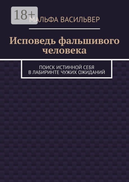 Скачать книгу Исповедь фальшивого человека. Поиск истинной себя в лабиринте чужих ожиданий