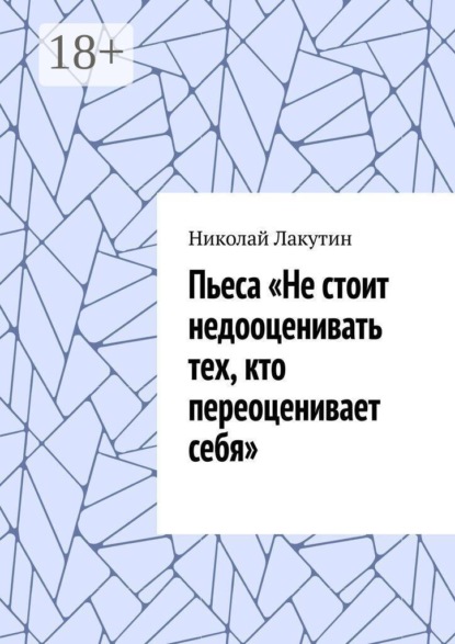 Скачать книгу Пьеса «Не стоит недооценивать тех, кто переоценивает себя».