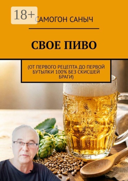 Свое пиво. От первого рецепта до первой бутылки 100% без скисшей браги