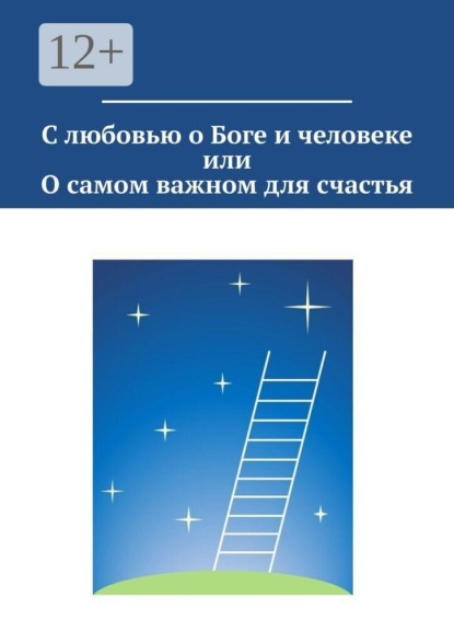 С любовью о Боге и человеке, или О самом важном для счастья