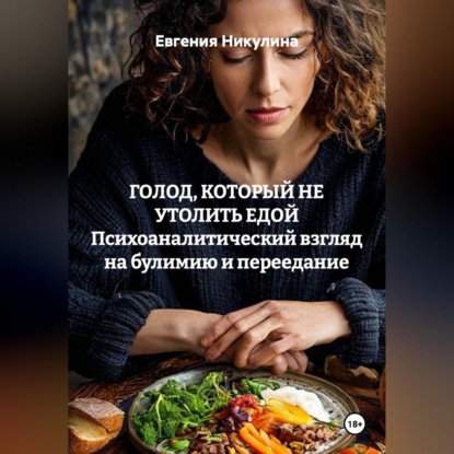 Скачать книгу ГОЛОД, КОТОРЫЙ НЕ УТОЛИТЬ ЕДОЙ Психоаналитический взгляд на булимию и переедание