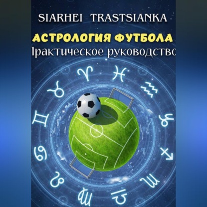 АСТРОЛОГИЯ ФУТБОЛА. ПРАКТИЧЕСКОЕ РУКОВОДСТВО.