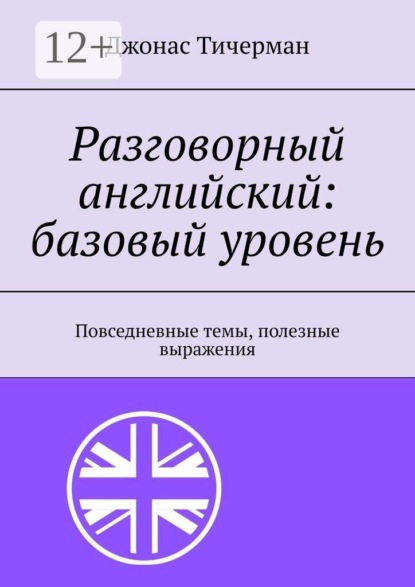 Скачать книгу Разговорный английский: базовый уровень. Повседневные темы, полезные выражения