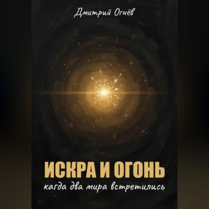 Скачать книгу Искра и Огонь: Когда два мира встретились