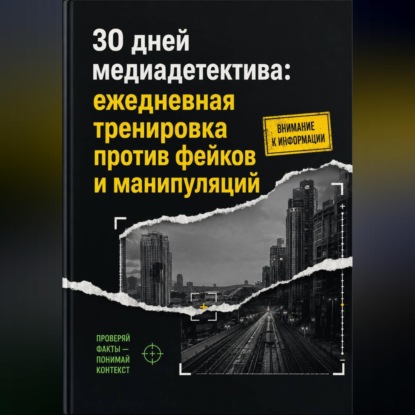 Скачать книгу 30 дней медиадетектива: ежедневная тренировка против фейков и манипуляций