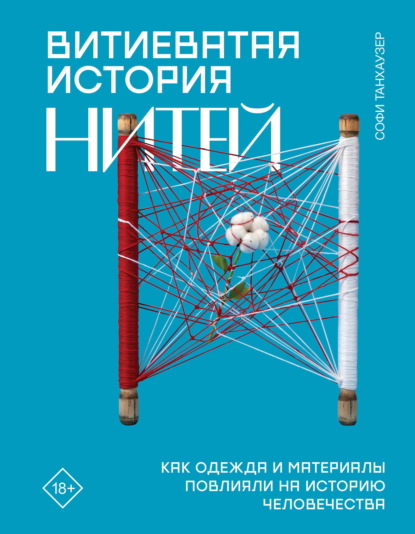 Скачать книгу Витиеватая история нитей. Как одежда и материалы повлияли на историю человечества