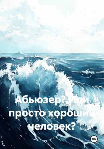 Скачать книгу Абьюзер? Или просто хороший человек?
