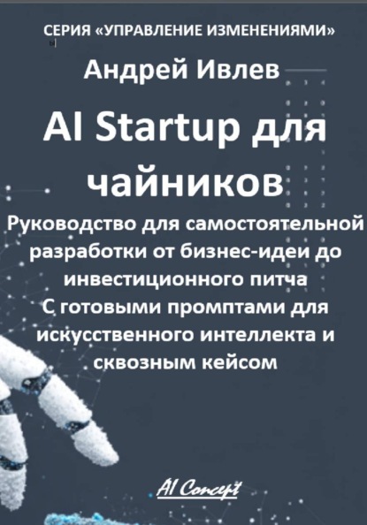Скачать книгу AI Startup для чайников. Руководство для самостоятельной разработки от бизнес-идеи до инвестиционного питча. С готовыми промптами для искусственного интеллекта и сквозным кейсом.