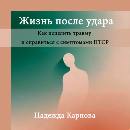 Жизнь после удара: Как исцелить травму и справиться с симптомами ПТСР