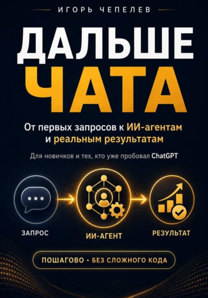 Скачать книгу Дальше чата. ChatGPT и ИИ-агенты: от первых запросов к реальным результатам