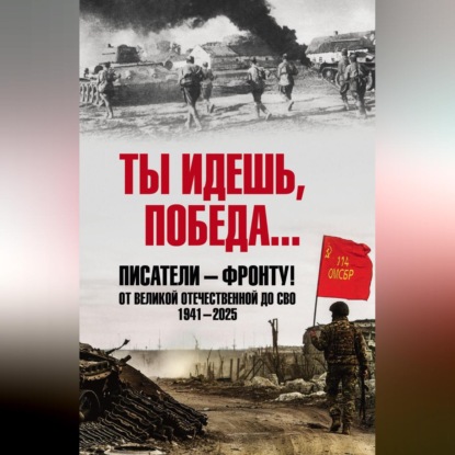 Скачать книгу Ты идешь, Победа… Писатели – фронту! От Великой Отечественной до СВО. 1941–2025