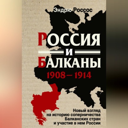 Россия и Балканы, 1908-1914 гг. Новый взгляд на историю соперничества Балканских стран и участие в нем России