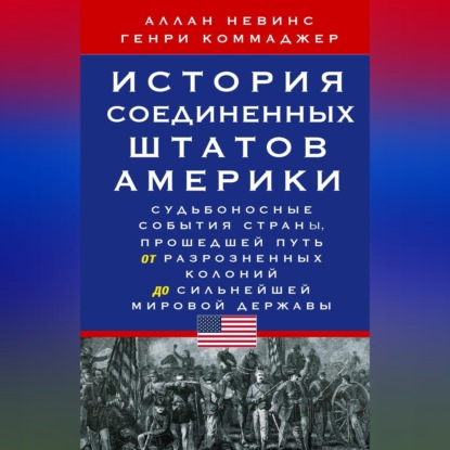 Скачать книгу История Соединенных Штатов Америки. Судьбоносные события страны, прошедшей путь от разрозненных колоний до сильнейшей мировой державы