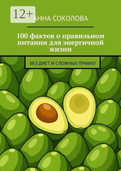 Скачать книгу 100 фактов о правильном питании для энергичной жизни. Без диет и сложных правил