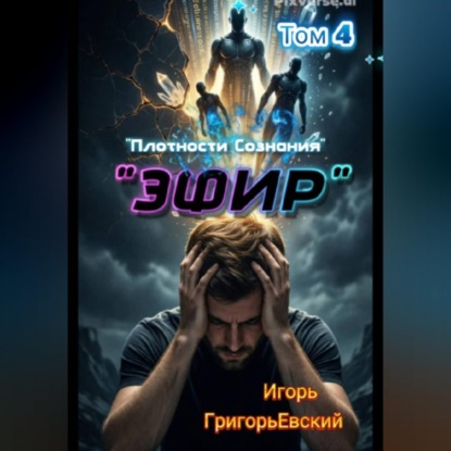Скачать книгу "ЭФИР".  (Единство Форм. Изначальный Разум.)  Том 4. "Плотности Сознания".