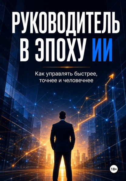 Руководитель в эпоху ИИ. Как управлять быстрее, точнее и человечнее