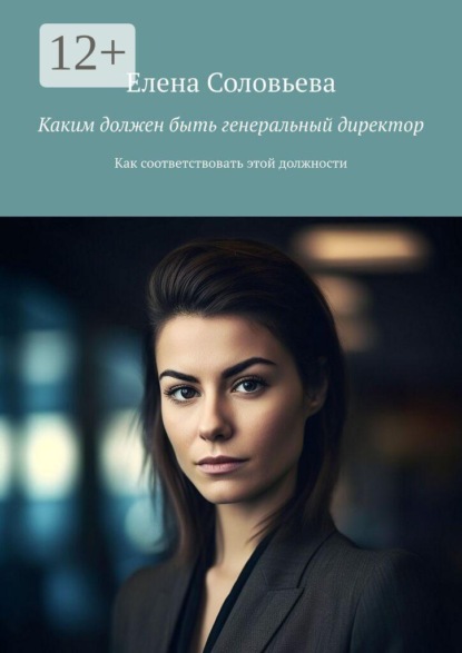 Скачать книгу Каким должен быть генеральный директор. Как соответствовать этой должности